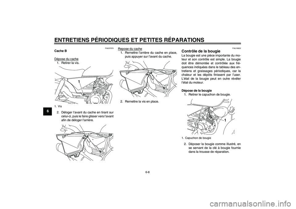 YAMAHA YBR125 2008  Notices Demploi (in French) ENTRETIENS PÉRIODIQUES ET PETITES RÉPARATIONS
6-8
6
FAU37070
Cache B
Dépose du cache1. Retirer la vis.
2. Déloger l’avant du cache en tirant sur
celui-ci, puis le faire glisser vers l’avant
af