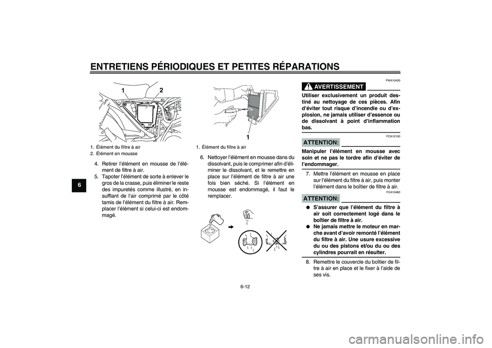 YAMAHA YBR125 2008  Notices Demploi (in French) ENTRETIENS PÉRIODIQUES ET PETITES RÉPARATIONS
6-12
6
4. Retirer l’élément en mousse de l’élé-
ment de filtre à air.
5. Tapoter l’élément de sorte à enlever le
gros de la crasse, puis 
