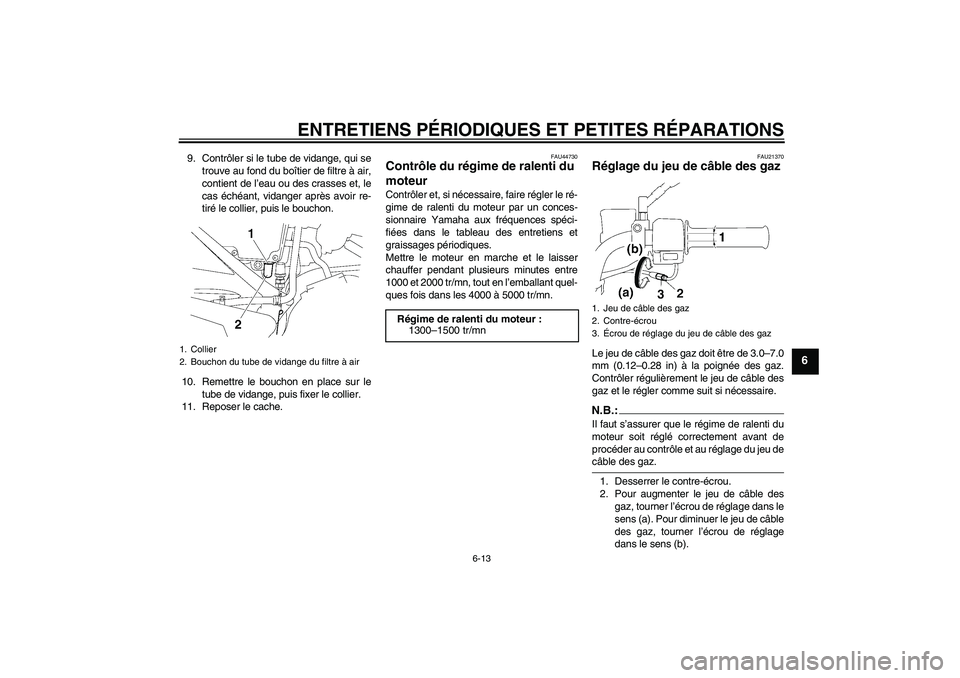 YAMAHA YBR125 2008  Notices Demploi (in French) ENTRETIENS PÉRIODIQUES ET PETITES RÉPARATIONS
6-13
6
9. Contrôler si le tube de vidange, qui se
trouve au fond du boîtier de filtre à air,
contient de l’eau ou des crasses et, le
cas échéant,