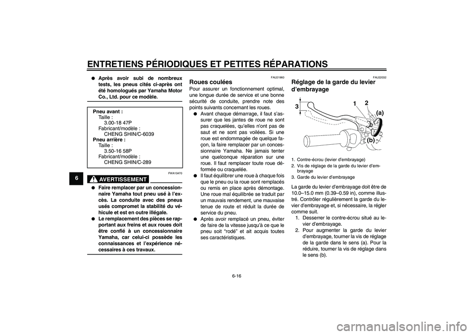 YAMAHA YBR125 2008  Notices Demploi (in French) ENTRETIENS PÉRIODIQUES ET PETITES RÉPARATIONS
6-16
6

Après avoir subi de nombreux
tests, les pneus cités ci-après ont
été homologués par Yamaha MotorCo., Ltd. pour ce modèle.AVERTISSEMENT
F