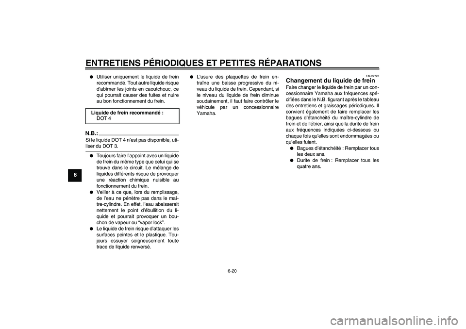 YAMAHA YBR125 2008  Notices Demploi (in French) ENTRETIENS PÉRIODIQUES ET PETITES RÉPARATIONS
6-20
6

Utiliser uniquement le liquide de frein
recommandé. Tout autre liquide risque
d’abîmer les joints en caoutchouc, ce
qui pourrait causer des