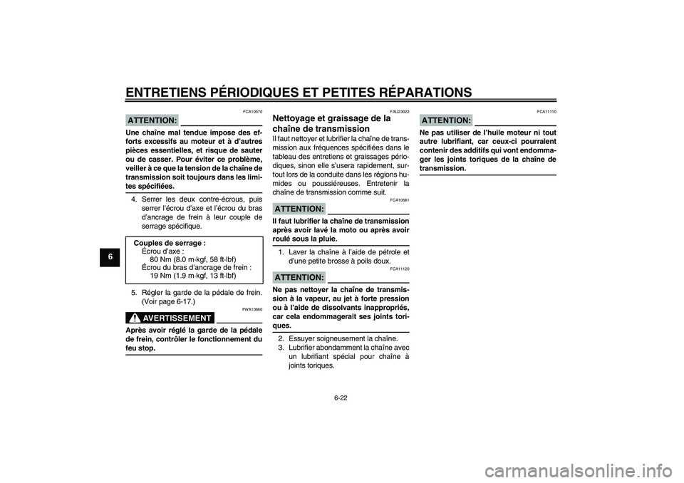 YAMAHA YBR125 2008  Notices Demploi (in French) ENTRETIENS PÉRIODIQUES ET PETITES RÉPARATIONS
6-22
6
ATTENTION:
FCA10570
Une chaîne mal tendue impose des ef-
forts excessifs au moteur et à d’autres
pièces essentielles, et risque de sauter
ou