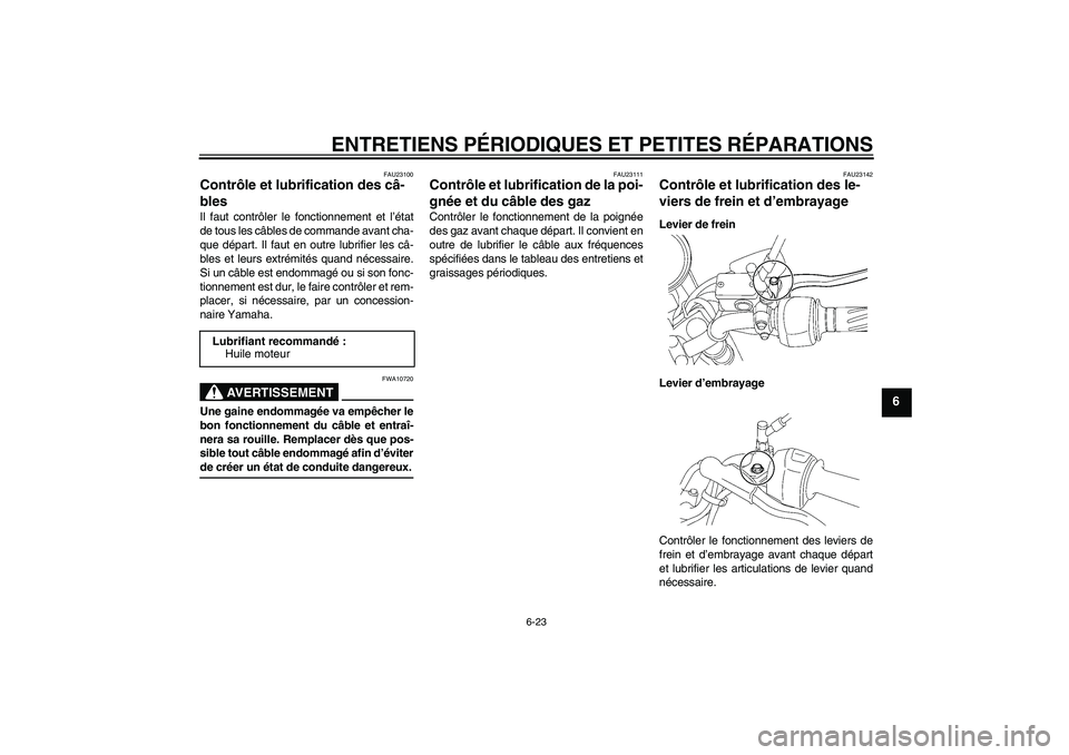 YAMAHA YBR125 2008  Notices Demploi (in French) ENTRETIENS PÉRIODIQUES ET PETITES RÉPARATIONS
6-23
6
FAU23100
Contrôle et lubrification des câ-
bles Il faut contrôler le fonctionnement et l’état
de tous les câbles de commande avant cha-
qu