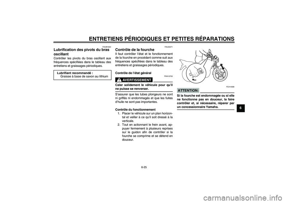 YAMAHA YBR125 2008  Notices Demploi (in French) ENTRETIENS PÉRIODIQUES ET PETITES RÉPARATIONS
6-25
6
FAUM1650
Lubrification des pivots du bras 
oscillant Contrôler les pivots du bras oscillant aux
fréquences spécifiées dans le tableau des
ent