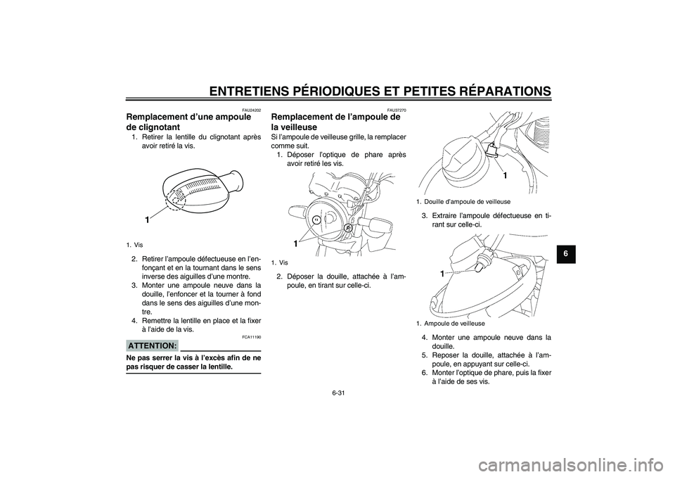 YAMAHA YBR125 2008  Notices Demploi (in French) ENTRETIENS PÉRIODIQUES ET PETITES RÉPARATIONS
6-31
6
FAU24202
Remplacement d’une ampoule 
de clignotant 1. Retirer la lentille du clignotant après
avoir retiré la vis.
2. Retirer l’ampoule dé
