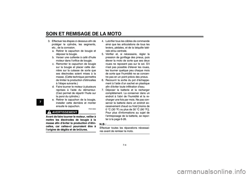 YAMAHA YBR125 2008 Notices Demploi (in French) SOIN ET REMISAGE DE LA MOTO
7-4
7
3. Effectuer les étapes ci-dessous afin de
protéger le cylindre, les segments,
etc., de la corrosion.
a. Retirer le capuchon de bougie et
déposer la bougie.
b. Ver YAMAHA YBR125 2008 Notices Demploi (in French) SOIN ET REMISAGE DE LA MOTO
7-4
7
3. Effectuer les étapes ci-dessous afin de
protéger le cylindre, les segments,
etc., de la corrosion.
a. Retirer le capuchon de bougie et
déposer la bougie.
b. Ver