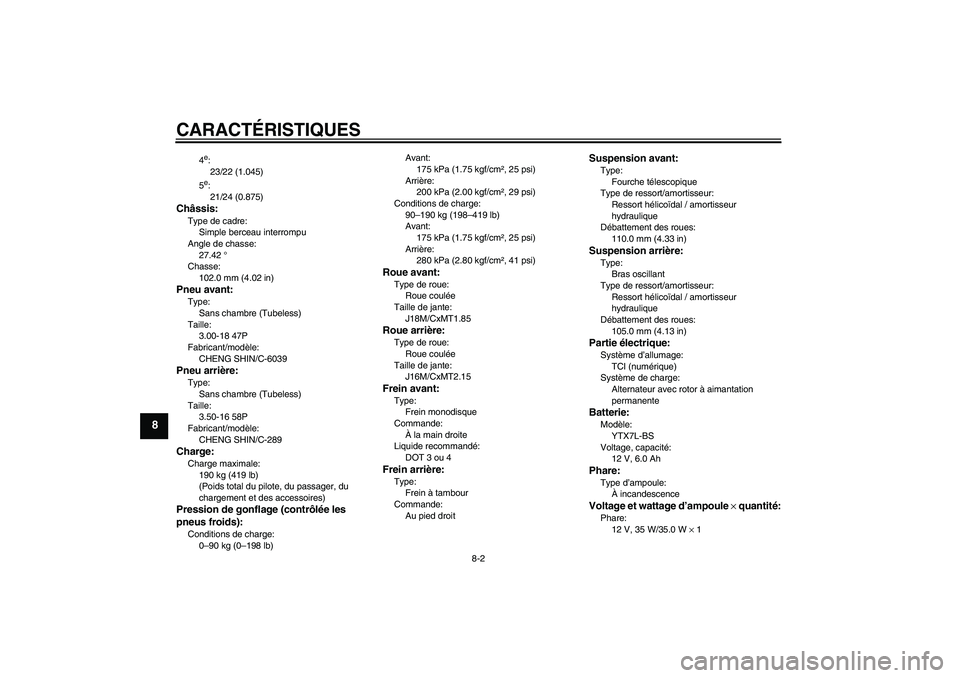 YAMAHA YBR125 2008 Notices Demploi (in French) CARACTÉRISTIQUES
8-2
8
4e:
23/22 (1.045)
5e:
21/24 (0.875)
Châssis:Type de cadre:
Simple berceau interrompu
Angle de chasse:
27.42 °
Chasse:
102.0 mm (4.02 in)Pneu avant:Type:
Sans chambre (Tubeles YAMAHA YBR125 2008 Notices Demploi (in French) CARACTÉRISTIQUES
8-2
8
4e:
23/22 (1.045)
5e:
21/24 (0.875)
Châssis:Type de cadre:
Simple berceau interrompu
Angle de chasse:
27.42 °
Chasse:
102.0 mm (4.02 in)Pneu avant:Type:
Sans chambre (Tubeles