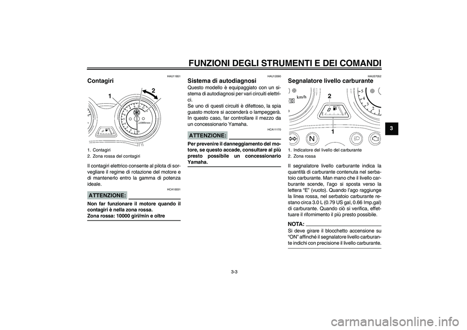 YAMAHA YBR125 2008  Manuale duso (in Italian) FUNZIONI DEGLI STRUMENTI E DEI COMANDI
3-3
3
HAU11851
Contagiri Il contagiri elettrico consente al pilota di sor-
vegliare il regime di rotazione del motore e
di mantenerlo entro la gamma di potenza
i
