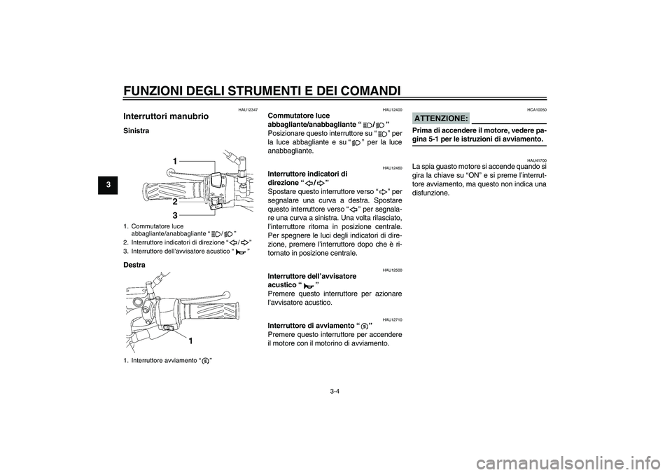 YAMAHA YBR125 2008  Manuale duso (in Italian) FUNZIONI DEGLI STRUMENTI E DEI COMANDI
3-4
3
HAU12347
Interruttori manubrio Sinistra
Destra
HAU12400
Commutatore luce 
abbagliante/anabbagliante“/” 
Posizionare questo interruttore su“” per
la