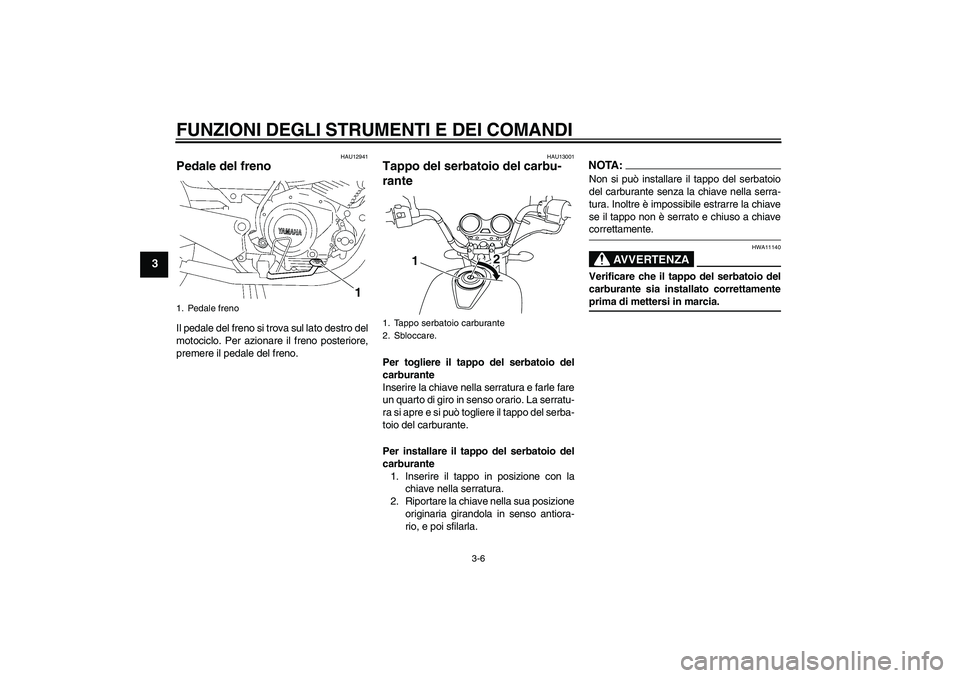 YAMAHA YBR125 2008  Manuale duso (in Italian) FUNZIONI DEGLI STRUMENTI E DEI COMANDI
3-6
3
HAU12941
Pedale del freno Il pedale del freno si trova sul lato destro del
motociclo. Per azionare il freno posteriore,
premere il pedale del freno.
HAU130