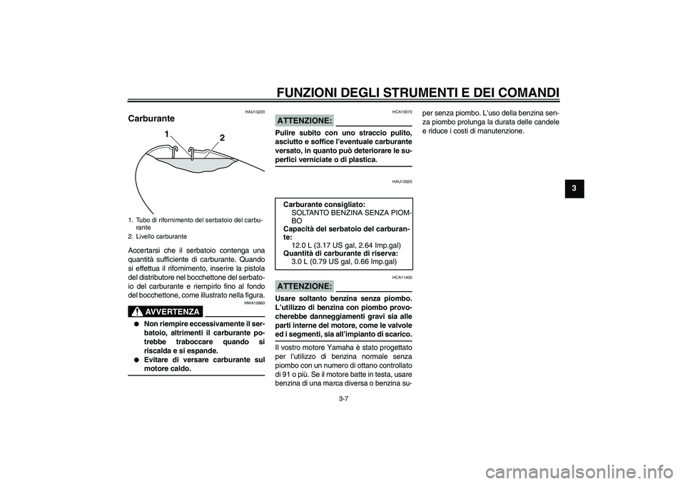 YAMAHA YBR125 2008  Manuale duso (in Italian) FUNZIONI DEGLI STRUMENTI E DEI COMANDI
3-7
3
HAU13220
Carburante Accertarsi che il serbatoio contenga una
quantità sufficiente di carburante. Quando
si effettua il rifornimento, inserire la pistola
d