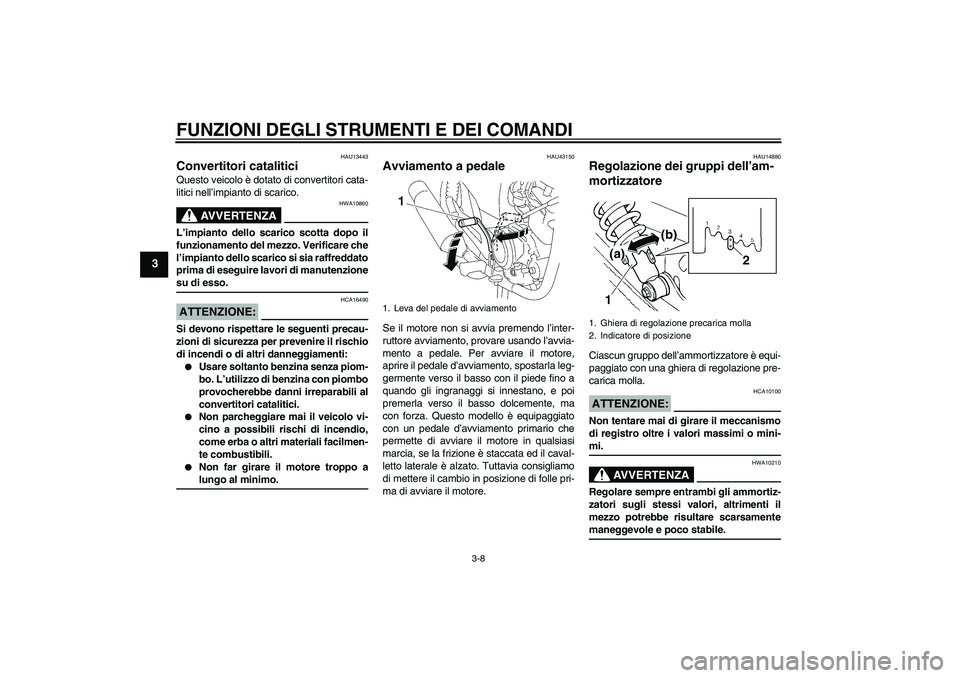YAMAHA YBR125 2008  Manuale duso (in Italian) FUNZIONI DEGLI STRUMENTI E DEI COMANDI
3-8
3
HAU13443
Convertitori catalitici Questo veicolo è dotato di convertitori cata-
litici nell’impianto di scarico.
AVVERTENZA
HWA10860
L’impianto dello s