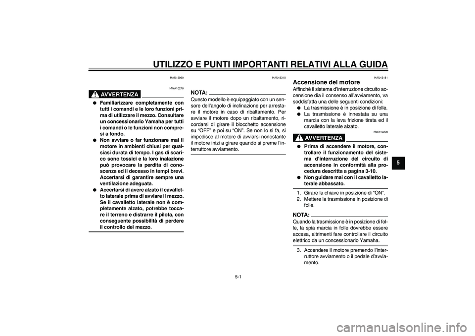 YAMAHA YBR125 2008  Manuale duso (in Italian) UTILIZZO E PUNTI IMPORTANTI RELATIVI ALLA GUIDA
5-1
5
HAU15950
AVVERTENZA
HWA10270

Familiarizzare completamente con
tutti i comandi e le loro funzioni pri-
ma di utilizzare il mezzo. Consultare
un c