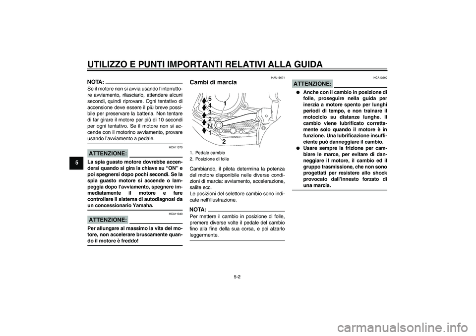 YAMAHA YBR125 2008  Manuale duso (in Italian) UTILIZZO E PUNTI IMPORTANTI RELATIVI ALLA GUIDA
5-2
5
NOTA:Se il motore non si avvia usando l’interrutto-
re avviamento, rilasciarlo, attendere alcuni
secondi, quindi riprovare. Ogni tentativo di
ac