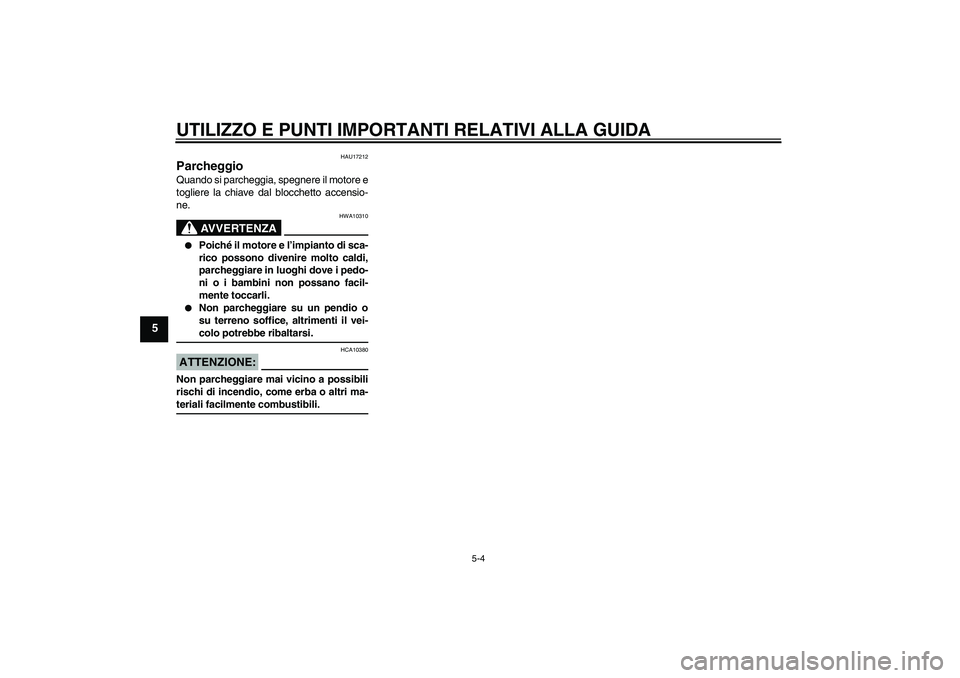 YAMAHA YBR125 2008  Manuale duso (in Italian) UTILIZZO E PUNTI IMPORTANTI RELATIVI ALLA GUIDA
5-4
5
HAU17212
Parcheggio Quando si parcheggia, spegnere il motore e
togliere la chiave dal blocchetto accensio-
ne.
AVVERTENZA
HWA10310

Poiché il mo
