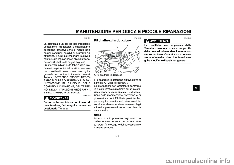 YAMAHA YBR125 2008  Manuale duso (in Italian) MANUTENZIONE PERIODICA E PICCOLE RIPARAZIONI
6-1
6
HAU17240
La sicurezza è un obbligo del proprietario.
Le ispezioni, le regolazioni e le lubrificazioni
periodiche conserveranno il mezzo nelle
miglio