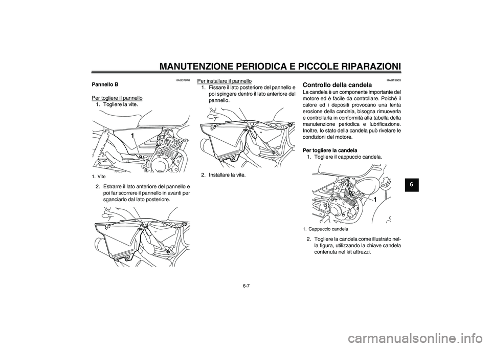 YAMAHA YBR125 2008  Manuale duso (in Italian) MANUTENZIONE PERIODICA E PICCOLE RIPARAZIONI
6-7
6
HAU37070
Pannello B
Per togliere il pannello1. Togliere la vite.
2. Estrarre il lato anteriore del pannello e
poi far scorrere il pannello in avanti 