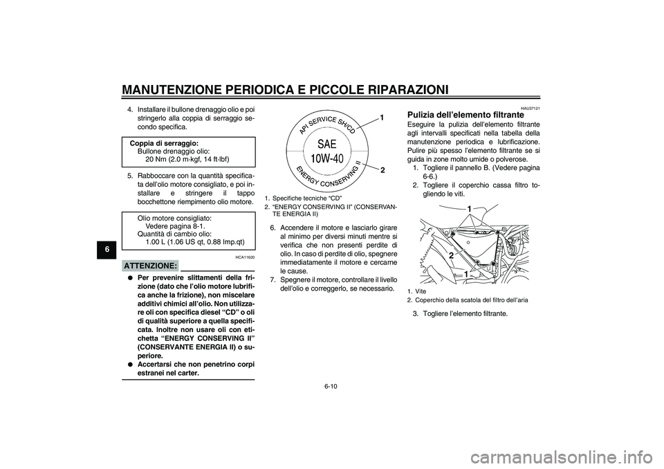 YAMAHA YBR125 2008  Manuale duso (in Italian) MANUTENZIONE PERIODICA E PICCOLE RIPARAZIONI
6-10
6
4. Installare il bullone drenaggio olio e poi
stringerlo alla coppia di serraggio se-
condo specifica.
5. Rabboccare con la quantità specifica-
ta 