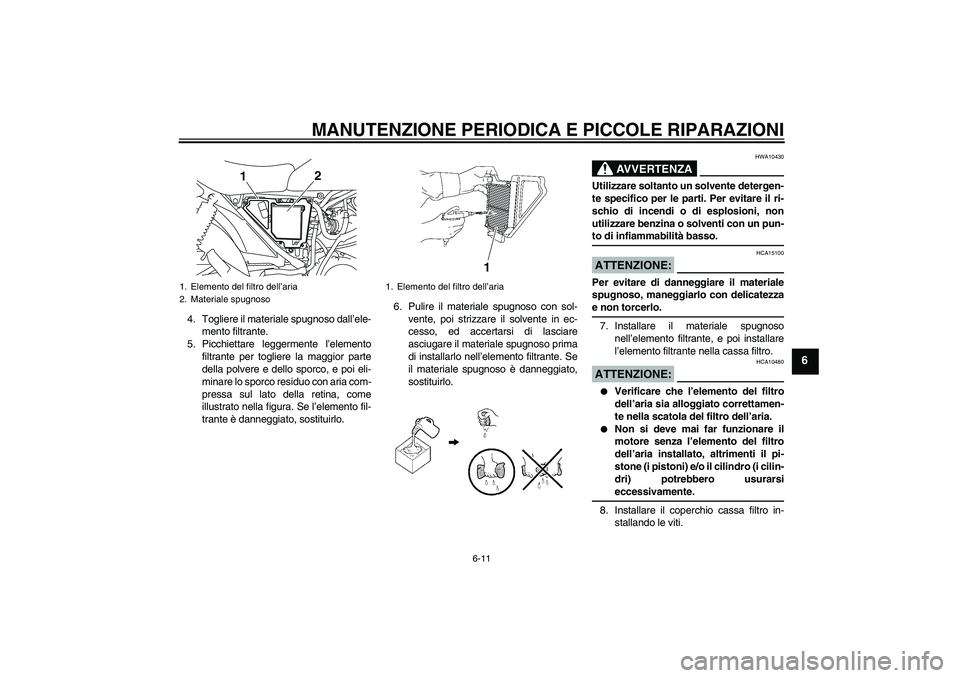 YAMAHA YBR125 2008  Manuale duso (in Italian) MANUTENZIONE PERIODICA E PICCOLE RIPARAZIONI
6-11
6
4. Togliere il materiale spugnoso dall’ele-
mento filtrante.
5. Picchiettare leggermente l’elemento
filtrante per togliere la maggior parte
dell