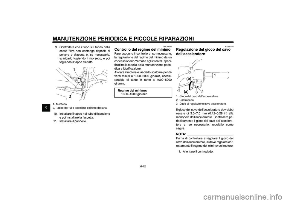 YAMAHA YBR125 2008  Manuale duso (in Italian) MANUTENZIONE PERIODICA E PICCOLE RIPARAZIONI
6-12
6
9. Controllare che il tubo sul fondo della
cassa filtro non contenga depositi di
polvere o d’acqua e, se necessario,
scaricarlo togliendo il morse