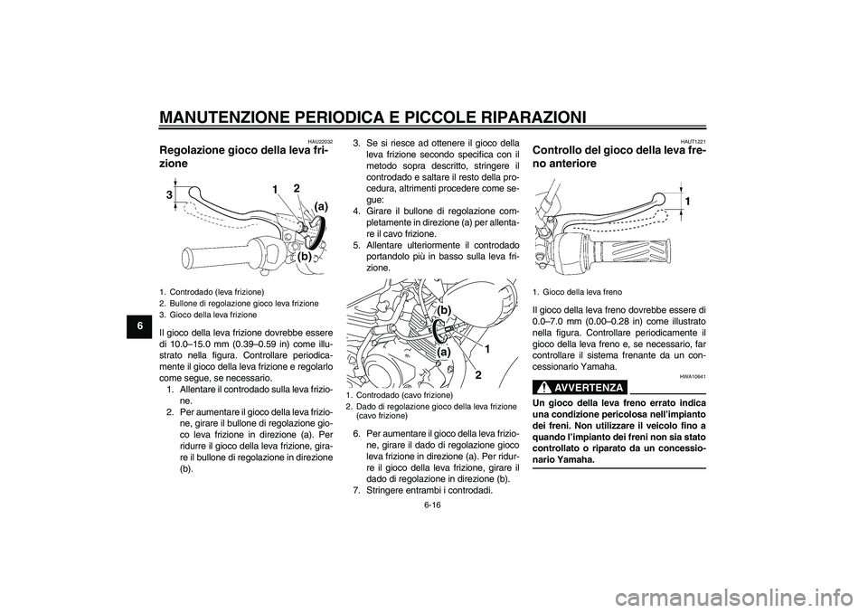 YAMAHA YBR125 2008  Manuale duso (in Italian) MANUTENZIONE PERIODICA E PICCOLE RIPARAZIONI
6-16
6
HAU22032
Regolazione gioco della leva fri-
zione Il gioco della leva frizione dovrebbe essere
di 10.0–15.0 mm (0.39–0.59 in) come illu-
strato n