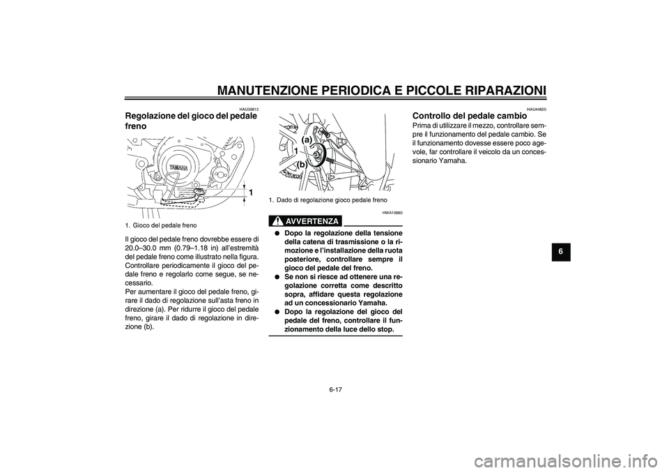 YAMAHA YBR125 2008  Manuale duso (in Italian) MANUTENZIONE PERIODICA E PICCOLE RIPARAZIONI
6-17
6
HAU39812
Regolazione del gioco del pedale 
freno Il gioco del pedale freno dovrebbe essere di
20.0–30.0 mm (0.79–1.18 in) all’estremità
del p