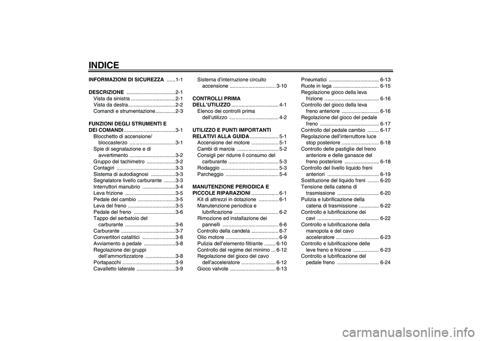YAMAHA YBR125 2008  Manuale duso (in Italian) INDICEINFORMAZIONI DI SICUREZZA ......1-1
DESCRIZIONE ..................................2-1
Vista da sinistra ...............................2-1
Vista da destra.................................2-2
Com