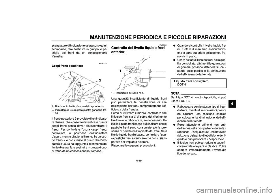 YAMAHA YBR125 2008  Manuale duso (in Italian) MANUTENZIONE PERIODICA E PICCOLE RIPARAZIONI
6-19
6
scanalature di indicazione usura sono quasi
scomparse, fare sostituire in gruppo le pa-
stiglie dei freni da un concessionario
Yamaha.
HAU43170
Cepp