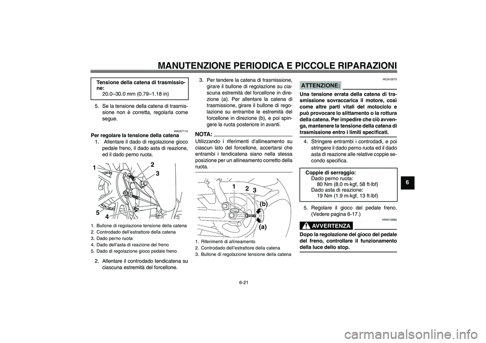 YAMAHA YBR125 2008  Manuale duso (in Italian) MANUTENZIONE PERIODICA E PICCOLE RIPARAZIONI
6-21
6
5. Se la tensione della catena di trasmis-
sione non è corretta, regolarla come
segue.
HAU37112
Per regolare la tensione della catena
1.  Allentare