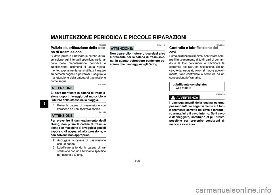 YAMAHA YBR125 2008  Manuale duso (in Italian) MANUTENZIONE PERIODICA E PICCOLE RIPARAZIONI
6-22
6
HAU23022
Pulizia e lubrificazione della cate-
na di trasmissione Si deve pulire e lubrificare la catena di tra-
smissione agli intervalli specificat