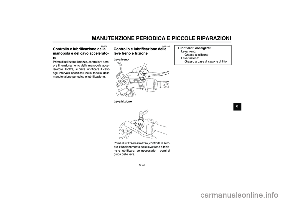 YAMAHA YBR125 2008  Manuale duso (in Italian) MANUTENZIONE PERIODICA E PICCOLE RIPARAZIONI
6-23
6
HAU23111
Controllo e lubrificazione della 
manopola e del cavo accelerato-
re Prima di utilizzare il mezzo, controllare sem-
pre il funzionamento de