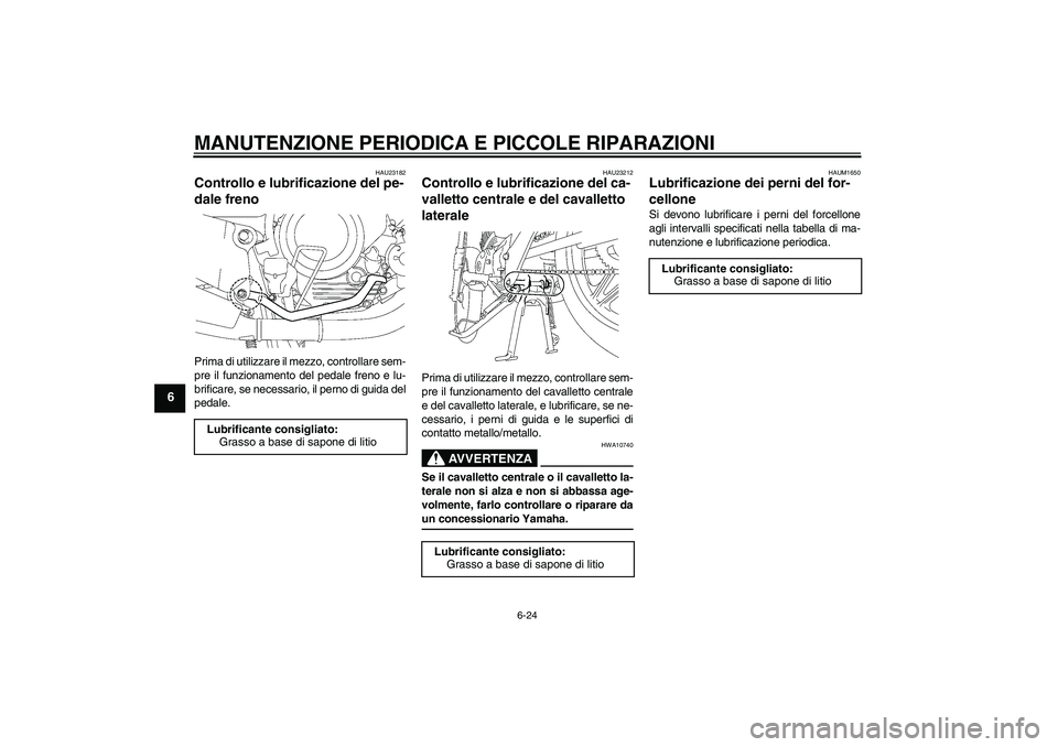 YAMAHA YBR125 2008  Manuale duso (in Italian) MANUTENZIONE PERIODICA E PICCOLE RIPARAZIONI
6-24
6
HAU23182
Controllo e lubrificazione del pe-
dale freno Prima di utilizzare il mezzo, controllare sem-
pre il funzionamento del pedale freno e lu-
br