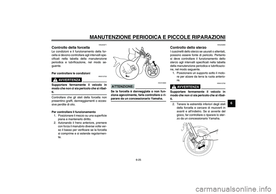 YAMAHA YBR125 2008  Manuale duso (in Italian) MANUTENZIONE PERIODICA E PICCOLE RIPARAZIONI
6-25
6
HAU23271
Controllo della forcella Le condizioni e il funzionamento della for-
cella si devono controllare agli intervalli spe-
cificati nella tabell