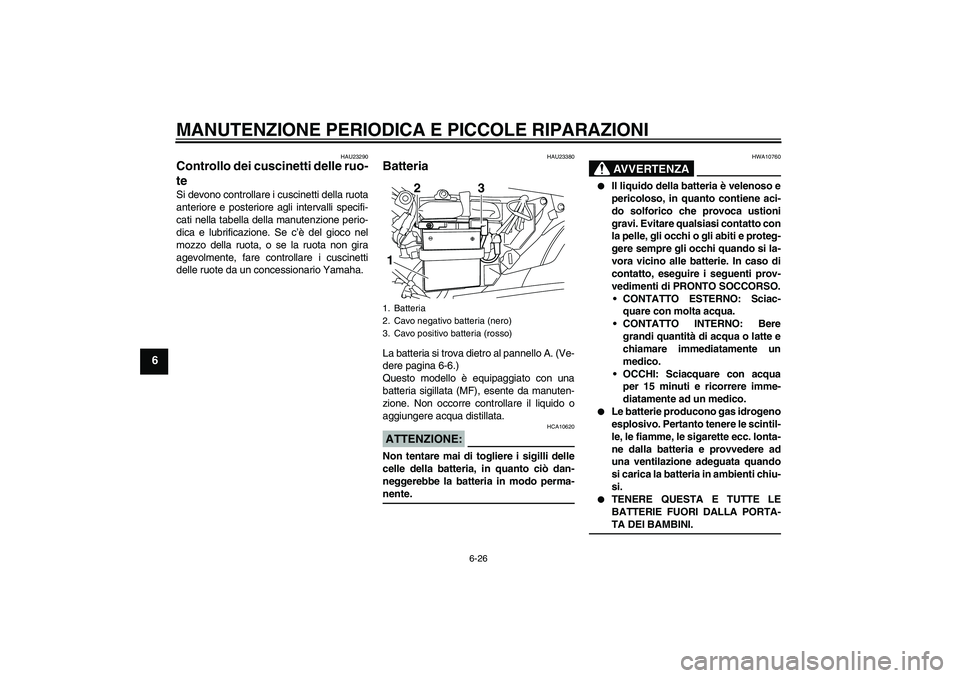 YAMAHA YBR125 2008  Manuale duso (in Italian) MANUTENZIONE PERIODICA E PICCOLE RIPARAZIONI
6-26
6
HAU23290
Controllo dei cuscinetti delle ruo-
te Si devono controllare i cuscinetti della ruota
anteriore e posteriore agli intervalli specifi-
cati 
