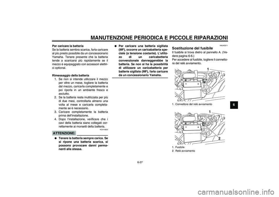 YAMAHA YBR125 2008  Manuale duso (in Italian) MANUTENZIONE PERIODICA E PICCOLE RIPARAZIONI
6-27
6
Per caricare la batteria
Se la batteria sembra scarica, farla caricare
al più presto possibile da un concessionario
Yamaha. Tenere presente che la 