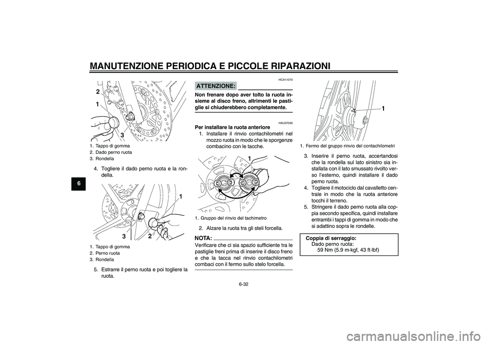 YAMAHA YBR125 2008  Manuale duso (in Italian) MANUTENZIONE PERIODICA E PICCOLE RIPARAZIONI
6-32
6
4. Togliere il dado perno ruota e la ron-
della.
5. Estrarre il perno ruota e poi togliere la
ruota.
ATTENZIONE:
HCA11070
Non frenare dopo aver tolt