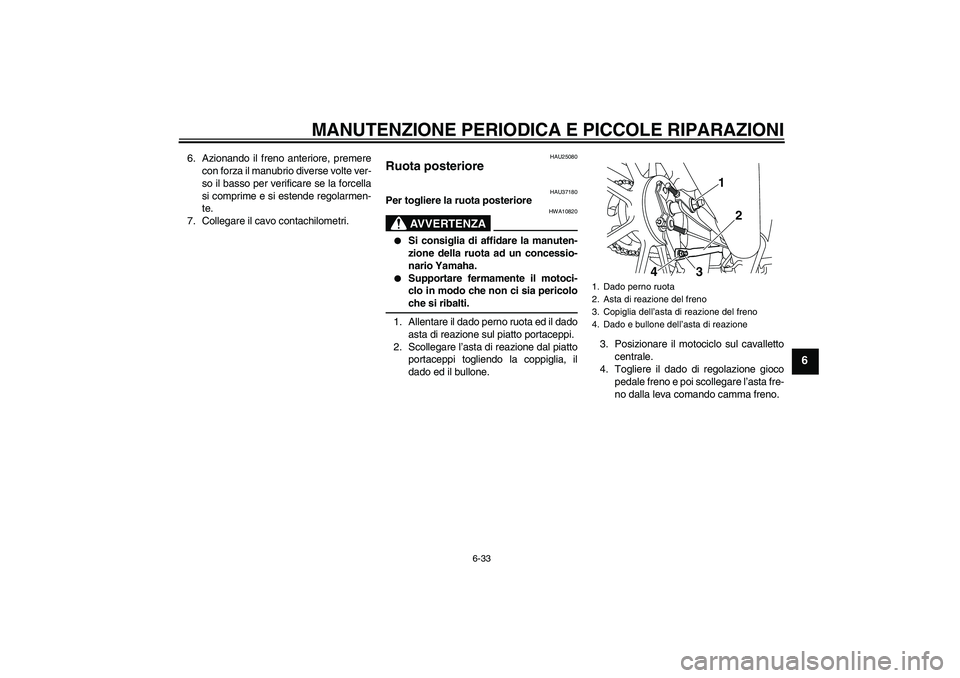 YAMAHA YBR125 2008  Manuale duso (in Italian) MANUTENZIONE PERIODICA E PICCOLE RIPARAZIONI
6-33
6
6. Azionando il freno anteriore, premere
con forza il manubrio diverse volte ver-
so il basso per verificare se la forcella
si comprime e si estende