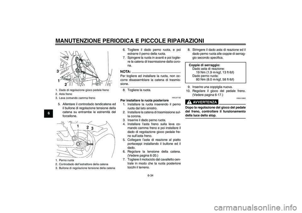 YAMAHA YBR125 2008  Manuale duso (in Italian) MANUTENZIONE PERIODICA E PICCOLE RIPARAZIONI
6-34
6
5. Allentare il controdado tendicatena ed
il bullone di regolazione tensione della
catena su entrambe le estremità del
forcellone.6. Togliere il da