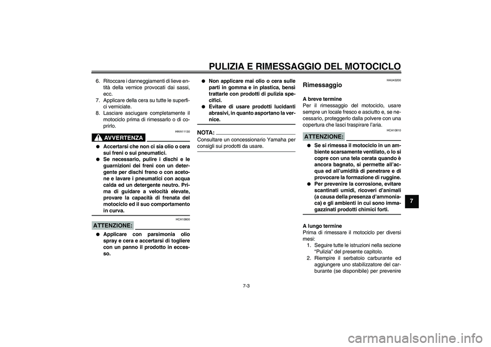 YAMAHA YBR125 2008 Manuale duso (in Italian) PULIZIA E RIMESSAGGIO DEL MOTOCICLO
7-3
7
6. Ritoccare i danneggiamenti di lieve en-
tità della vernice provocati dai sassi,
ecc.
7. Applicare della cera su tutte le superfi-
ci verniciate.
8. Lascia YAMAHA YBR125 2008 Manuale duso (in Italian) PULIZIA E RIMESSAGGIO DEL MOTOCICLO
7-3
7
6. Ritoccare i danneggiamenti di lieve en-
tità della vernice provocati dai sassi,
ecc.
7. Applicare della cera su tutte le superfi-
ci verniciate.
8. Lascia