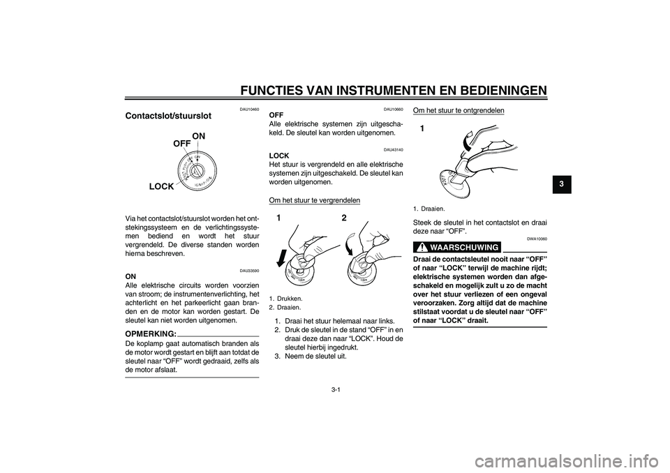 YAMAHA YBR125 2008  Instructieboekje (in Dutch) FUNCTIES VAN INSTRUMENTEN EN BEDIENINGEN
3-1
3
DAU10460
Contactslot/stuurslot Via het contactslot/stuurslot worden het ont-
stekingssysteem en de verlichtingssyste-
men bediend en wordt het stuur
verg