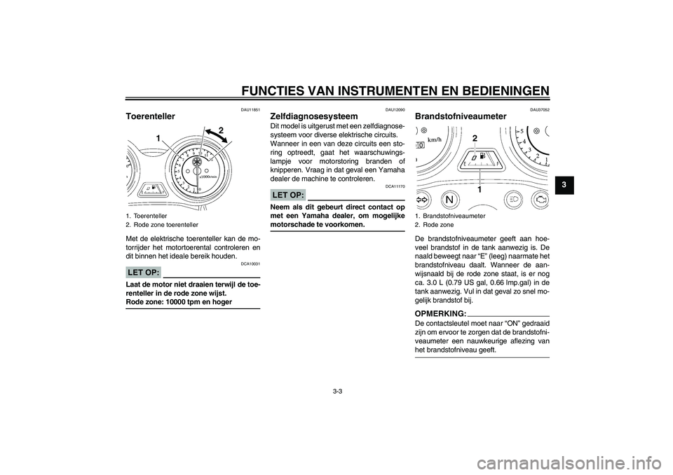 YAMAHA YBR125 2008  Instructieboekje (in Dutch) FUNCTIES VAN INSTRUMENTEN EN BEDIENINGEN
3-3
3
DAU11851
Toerenteller Met de elektrische toerenteller kan de mo-
torrijder het motortoerental controleren en
dit binnen het ideale bereik houden.LET OP:
