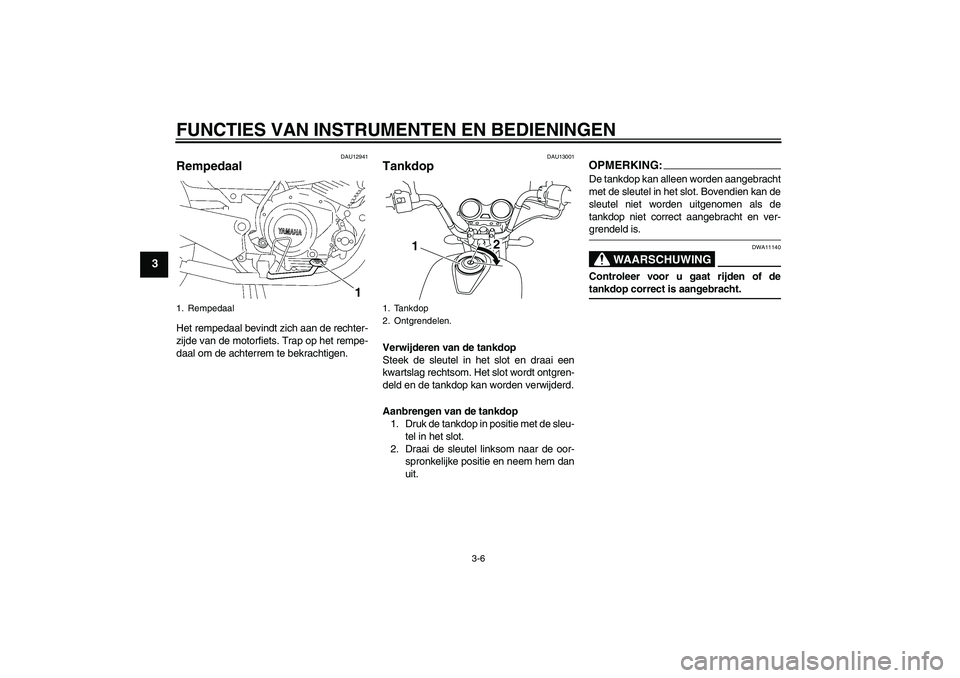YAMAHA YBR125 2008  Instructieboekje (in Dutch) FUNCTIES VAN INSTRUMENTEN EN BEDIENINGEN
3-6
3
DAU12941
Rempedaal Het rempedaal bevindt zich aan de rechter-
zijde van de motorfiets. Trap op het rempe-
daal om de achterrem te bekrachtigen.
DAU13001

