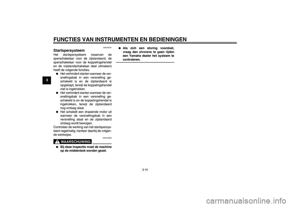 YAMAHA YBR125 2008  Instructieboekje (in Dutch) FUNCTIES VAN INSTRUMENTEN EN BEDIENINGEN
3-10
3
DAU43161
Startspersysteem Het startspersysteem (waarvan de
sperschakelaar voor de zijstandaard, de
sperschakelaar voor de koppelingshendel
en de vrijsta