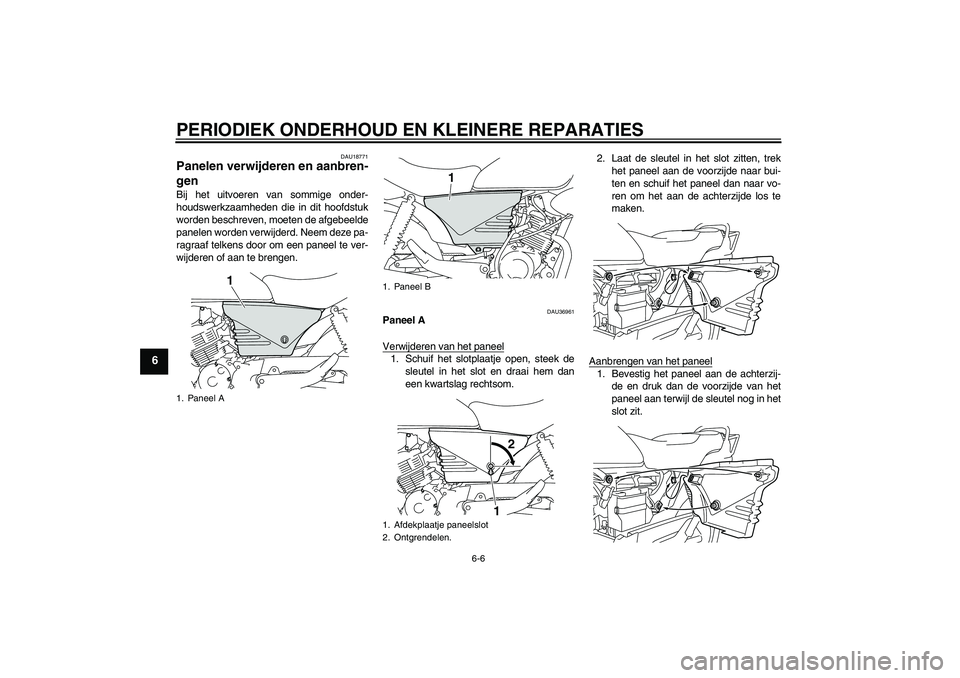 YAMAHA YBR125 2008  Instructieboekje (in Dutch) PERIODIEK ONDERHOUD EN KLEINERE REPARATIES
6-6
6
DAU18771
Panelen verwijderen en aanbren-
gen Bij het uitvoeren van sommige onder-
houdswerkzaamheden die in dit hoofdstuk
worden beschreven, moeten de 