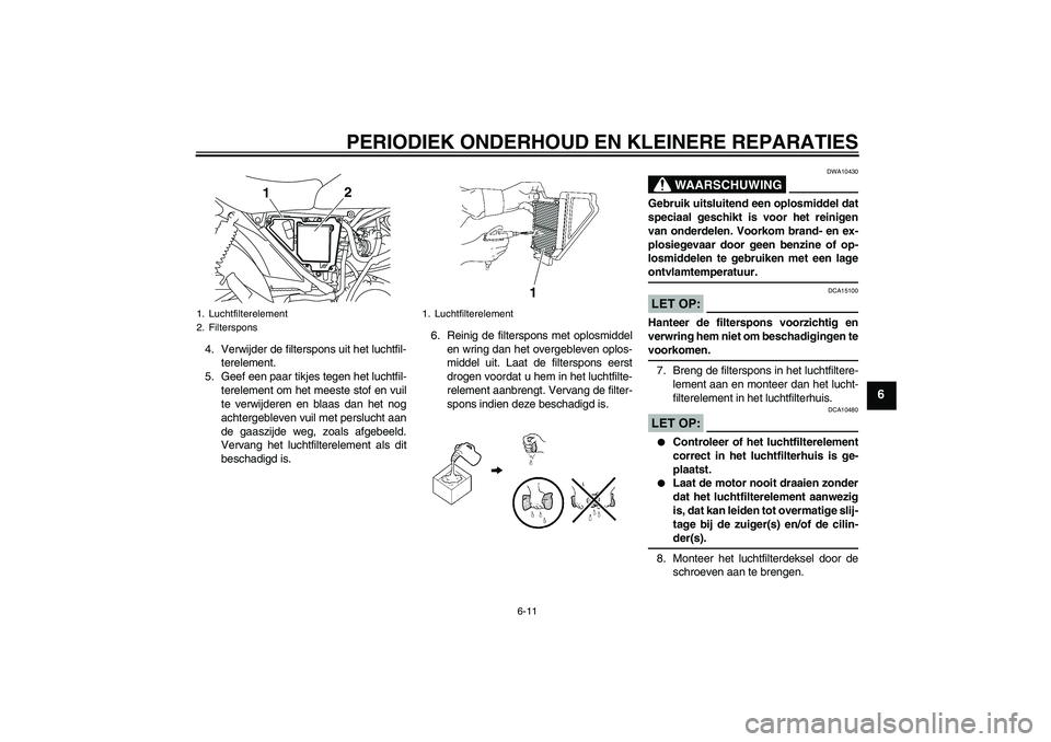 YAMAHA YBR125 2008  Instructieboekje (in Dutch) PERIODIEK ONDERHOUD EN KLEINERE REPARATIES
6-11
6
4. Verwijder de filterspons uit het luchtfil-
terelement.
5. Geef een paar tikjes tegen het luchtfil-
terelement om het meeste stof en vuil
te verwijd