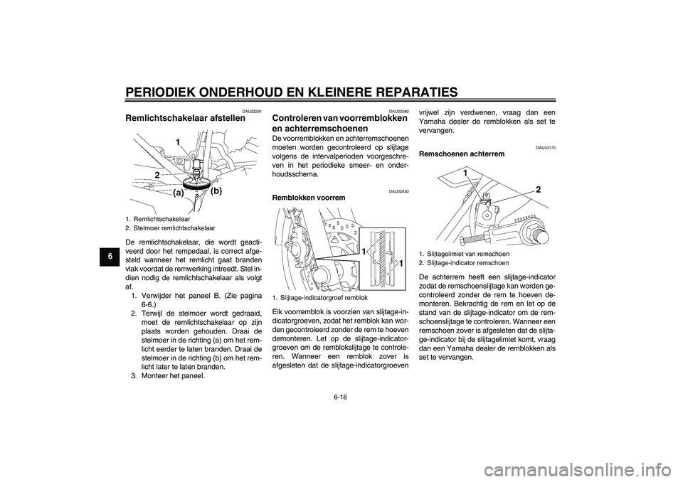 YAMAHA YBR125 2008  Instructieboekje (in Dutch) PERIODIEK ONDERHOUD EN KLEINERE REPARATIES
6-18
6
DAU22291
Remlichtschakelaar afstellen De remlichtschakelaar, die wordt geacti-
veerd door het rempedaal, is correct afge-
steld wanneer het remlicht g