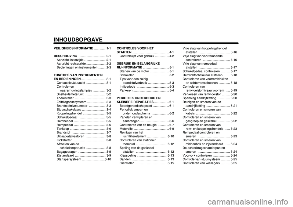 YAMAHA YBR125 2008  Instructieboekje (in Dutch) INHOUDSOPGAVEVEILIGHEIDSINFORMATIE ..............1-1
BESCHRIJVING ................................2-1
Aanzicht linkerzijde ..........................2-1
Aanzicht rechterzijde .......................2-