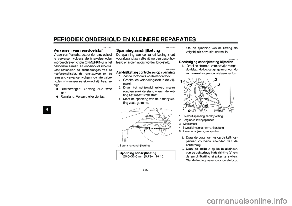 YAMAHA YBR125 2008 Instructieboekje (in Dutch) PERIODIEK ONDERHOUD EN KLEINERE REPARATIES
6-20
6
DAU22720
Verversen van remvloeistof Vraag een Yamaha dealer de remvloeistof
te verversen volgens de intervalperioden
voorgeschreven onder OPMERKING in YAMAHA YBR125 2008 Instructieboekje (in Dutch) PERIODIEK ONDERHOUD EN KLEINERE REPARATIES
6-20
6
DAU22720
Verversen van remvloeistof Vraag een Yamaha dealer de remvloeistof
te verversen volgens de intervalperioden
voorgeschreven onder OPMERKING in