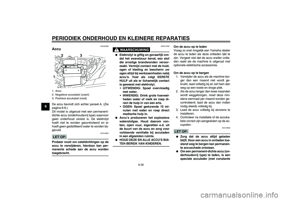 YAMAHA YBR125 2008 Instructieboekje (in Dutch) PERIODIEK ONDERHOUD EN KLEINERE REPARATIES
6-26
6
DAU23380
Accu De accu bevindt zich achter paneel A. (Zie
pagina 6-6.)
Dit model is uitgerust met een permanent-
dichte accu (onderhoudsvrij type) waar YAMAHA YBR125 2008 Instructieboekje (in Dutch) PERIODIEK ONDERHOUD EN KLEINERE REPARATIES
6-26
6
DAU23380
Accu De accu bevindt zich achter paneel A. (Zie
pagina 6-6.)
Dit model is uitgerust met een permanent-
dichte accu (onderhoudsvrij type) waar