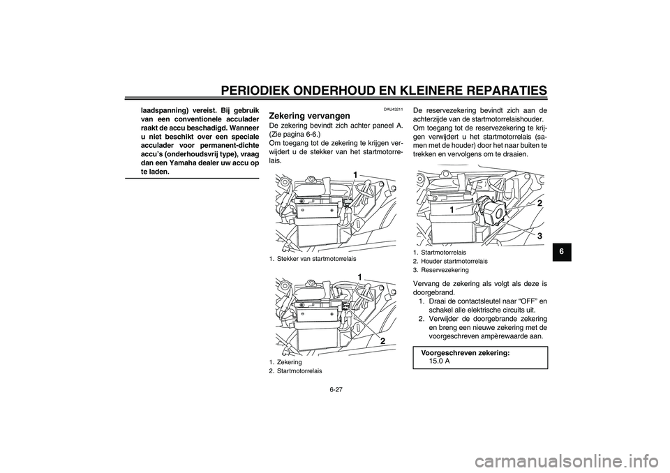 YAMAHA YBR125 2008 Instructieboekje (in Dutch) PERIODIEK ONDERHOUD EN KLEINERE REPARATIES
6-27
6
laadspanning) vereist. Bij gebruik
van een conventionele acculader
raakt de accu beschadigd. Wanneer
u niet beschikt over een speciale
acculader voor YAMAHA YBR125 2008 Instructieboekje (in Dutch) PERIODIEK ONDERHOUD EN KLEINERE REPARATIES
6-27
6
laadspanning) vereist. Bij gebruik
van een conventionele acculader
raakt de accu beschadigd. Wanneer
u niet beschikt over een speciale
acculader voor